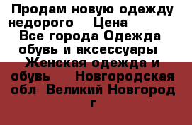 Продам новую одежду недорого! › Цена ­ 1 000 - Все города Одежда, обувь и аксессуары » Женская одежда и обувь   . Новгородская обл.,Великий Новгород г.